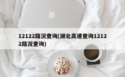 12122路况查询(湖北高速查询12122路况查询)