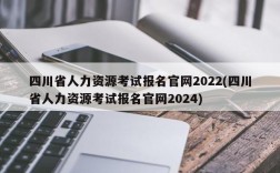 四川省人力资源考试报名官网2022(四川省人力资源考试报名官网2024)