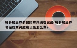 城乡居民养老保险查询缴费记录(城乡居民养老保险查询缴费记录怎么查)