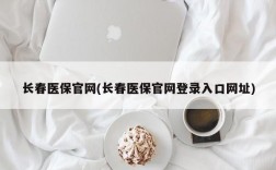 长春医保官网(长春医保官网登录入口网址)