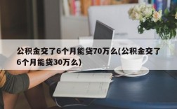 公积金交了6个月能贷70万么(公积金交了6个月能贷30万么)