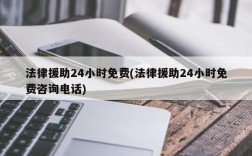 法律援助24小时免费(法律援助24小时免费咨询电话)