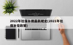 2022年社保补缴最新规定(2021年社保补交政策)