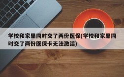 学校和家里同时交了两份医保(学校和家里同时交了两份医保卡无法激活)