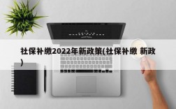 社保补缴2022年新政策(社保补缴 新政)