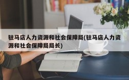 驻马店人力资源和社会保障局(驻马店人力资源和社会保障局局长)