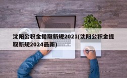 沈阳公积金提取新规2021(沈阳公积金提取新规2024最新)