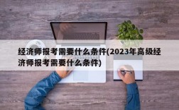 经济师报考需要什么条件(2023年高级经济师报考需要什么条件)