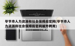 毕节市人力资源和社会保障局官网(毕节市人力资源和社会保障局官网编外聘用)