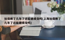 社保断了几年了还能继续交吗(上海社保断了几年了还能继续交吗)