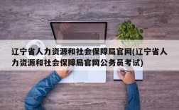 辽宁省人力资源和社会保障局官网(辽宁省人力资源和社会保障局官网公务员考试)