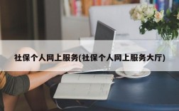 社保个人网上服务(社保个人网上服务大厅)