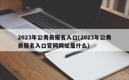 2023年公务员报名入口(2023年公务员报名入口官网网址是什么)