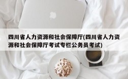 四川省人力资源和社会保障厅(四川省人力资源和社会保障厅考试专栏公务员考试)