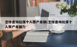 怎样查询社保个人账户余额(怎样查询社保个人账户余额?)