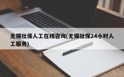 无锡社保人工在线咨询(无锡社保24小时人工服务)