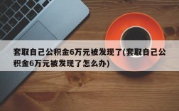 套取自己公积金6万元被发现了(套取自己公积金6万元被发现了怎么办)