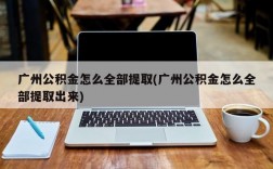 广州公积金怎么全部提取(广州公积金怎么全部提取出来)