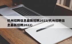 杭州招聘信息最新招聘2021(杭州招聘信息最新招聘2022)