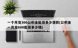 一个月交300公积金能贷多少贷款(公积金一月交600能贷多少钱)