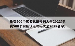 免费500个实名认证号码大全2022(免费500个实名认证号码大全2022名字)