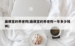 最便宜的养老院(最便宜的养老院一年多少钱啊)