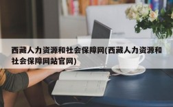 西藏人力资源和社会保障网(西藏人力资源和社会保障网站官网)