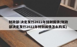 财政部:决定发行2022年特别国债(财政部决定发行2022年特别国债怎么购买)