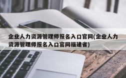 企业人力资源管理师报名入口官网(企业人力资源管理师报名入口官网福建省)