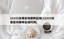 12333法律咨询律师在线(12333法律咨询律师在线时间)