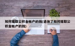 如何提取公积金帐户的钱(退休了如何提取公积金帐户的钱)