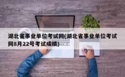 湖北省事业单位考试网(湖北省事业单位考试网8月22号考试成绩)