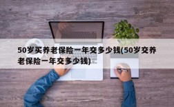 50岁买养老保险一年交多少钱(50岁交养老保险一年交多少钱)