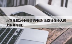 北京社保24小时咨询电话(北京社保个人网上服务平台)