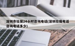 深圳市社保24小时咨询电话(深圳社保电话咨询电话多少)