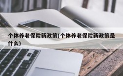 个体养老保险新政策(个体养老保险新政策是什么)