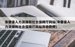 安徽省人力资源和社会保障厅网站(安徽省人力资源和社会保障厅网站异地教师)