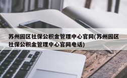 苏州园区社保公积金管理中心官网(苏州园区社保公积金管理中心官网电话)