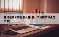 查询住房公积金怎么查(查一下住房公积金怎么查)