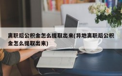 离职后公积金怎么提取出来(异地离职后公积金怎么提取出来)