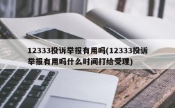 12333投诉举报有用吗(12333投诉举报有用吗什么时间打给受理)