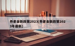 养老金新政策2023(养老金新政策2023年最新)