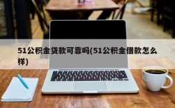 51公积金贷款可靠吗(51公积金借款怎么样)