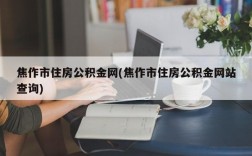 焦作市住房公积金网(焦作市住房公积金网站查询)