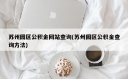 苏州园区公积金网站查询(苏州园区公积金查询方法)