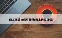 网上代缴社保可靠吗(网上代买社保)