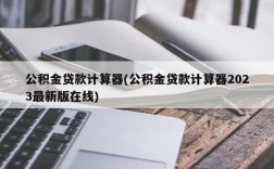 公积金贷款计算器(公积金贷款计算器2023最新版在线)