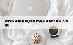 陕西政务服务网(陕西政务服务网企业法人变更)