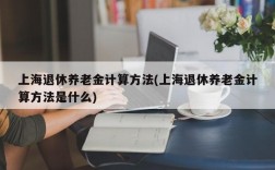 上海退休养老金计算方法(上海退休养老金计算方法是什么)