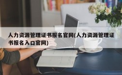 人力资源管理证书报名官网(人力资源管理证书报名入口官网)